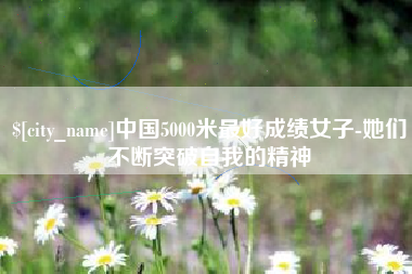 惠东中国5000米最好成绩女子-她们不断突破自我的精神