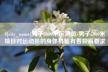惠东男子5000米运动员-男子5000米项目对运动员的身体机能有着极高要求