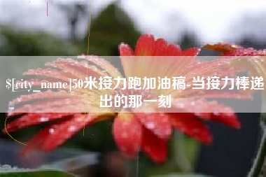 惠东50米接力跑加油稿-当接力棒递出的那一刻