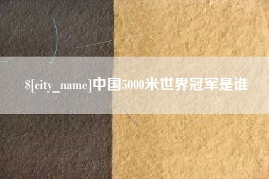 惠东中国5000米世界冠军是谁