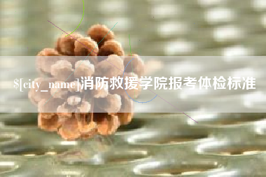 惠东消防救援学院报考体检标准