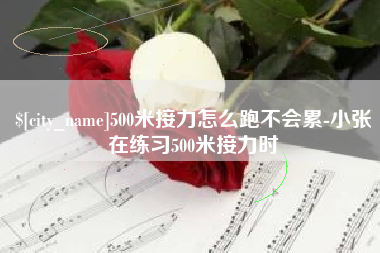 惠东500米接力怎么跑不会累-小张在练习500米接力时