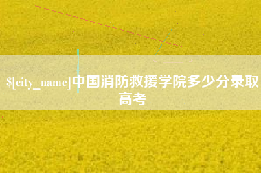 惠东中国消防救援学院多少分录取高考