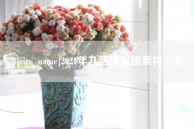 惠东2021年九宫格配图素材一套