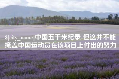 惠东中国五千米纪录-但这并不能掩盖中国运动员在该项目上付出的努力