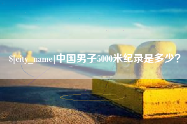 惠东中国男子5000米纪录是多少？