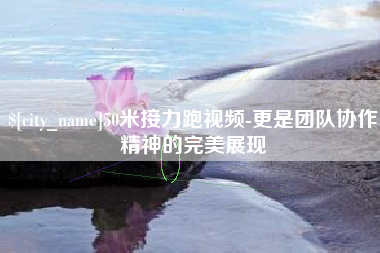 惠东50米接力跑视频-更是团队协作精神的完美展现