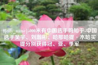 惠东5000米有中国选手吗知乎-中国选手吴宇、刘瀚彬、哈那哈提·木哈买提分别获得冠、亚、季军
