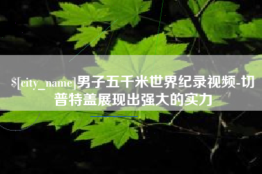惠东男子五千米世界纪录视频-切普特盖展现出强大的实力