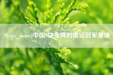 惠东中国9块金牌的奥运冠军是谁