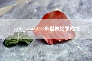 惠东5000米世界纪录成绩