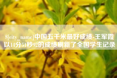 惠东中国五千米最好成绩-王军霞以14分51秒92的成绩刷新了全国学生记录