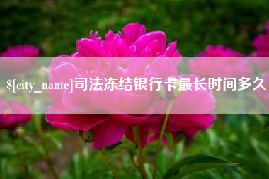 惠东司法冻结银行卡最长时间多久