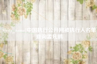 惠东中国执行公开网被执行人名单查询孟凡鹏