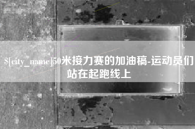 惠东50米接力赛的加油稿-运动员们站在起跑线上