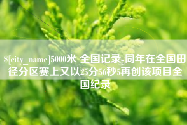 惠东5000米 全国记录-同年在全国田径分区赛上又以25分56秒5再创该项目全国纪录