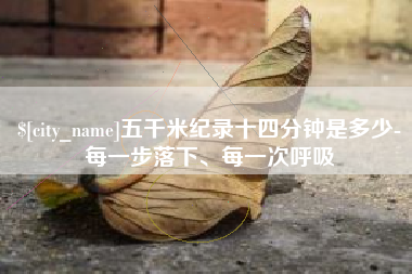 惠东五千米纪录十四分钟是多少-每一步落下、每一次呼吸