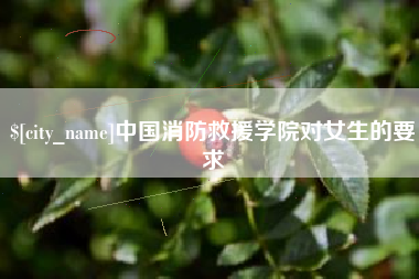 惠东中国消防救援学院对女生的要求