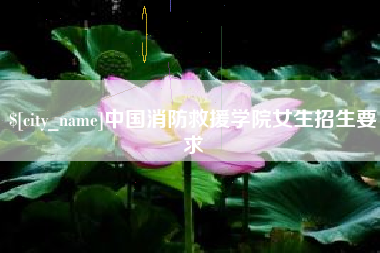 惠东中国消防救援学院女生招生要求