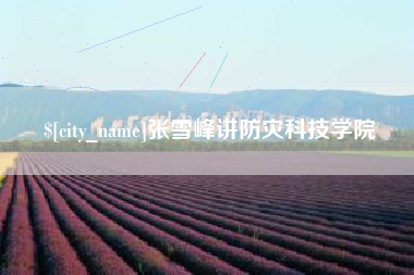 惠东张雪峰讲防灾科技学院