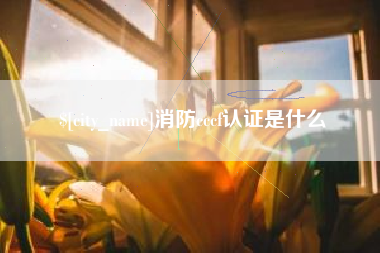 惠东消防cccf认证是什么