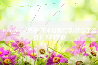 惠东男子5千米世界纪录-打破了这份长久的宁静