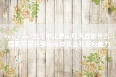 惠东五千米比赛前几天要做什么-：睡眠不足会影响身体状态和反应能力