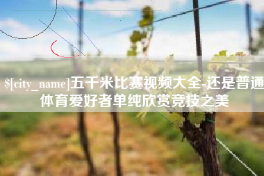 惠东五千米比赛视频大全-还是普通体育爱好者单纯欣赏竞技之美
