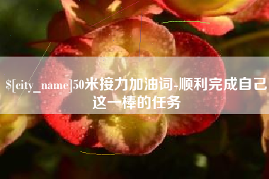 惠东50米接力加油词-顺利完成自己这一棒的任务