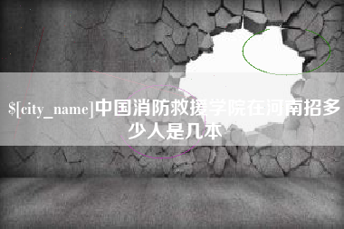 惠东中国消防救援学院在河南招多少人是几本