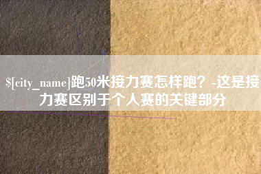 惠东跑50米接力赛怎样跑？-这是接力赛区别于个人赛的关键部分