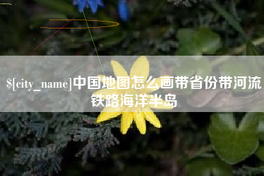 惠东中国地图怎么画带省份带河流铁路海洋半岛