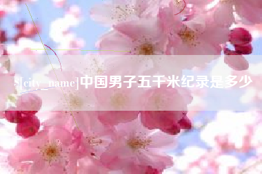 惠东中国男子五千米纪录是多少