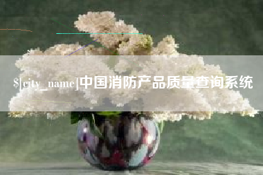 惠东中国消防产品质量查询系统