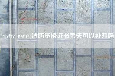 惠东消防资格证书丢失可以补办吗