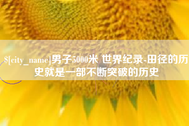 惠东男子5000米 世界纪录-田径的历史就是一部不断突破的历史