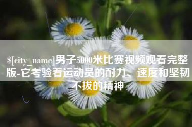 惠东男子5000米比赛视频观看完整版-它考验着运动员的耐力、速度和坚韧不拔的精神