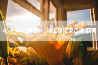 惠东男子5000米世界纪录告破 新闻