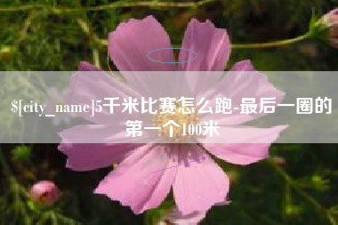 惠东5千米比赛怎么跑-最后一圈的第一个100米