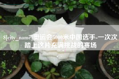 惠东奥运会5000米中国选手-一次次踏上这片充满挑战的赛场