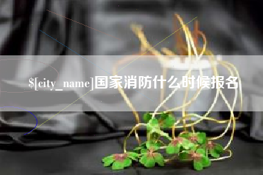 惠东国家消防什么时候报名