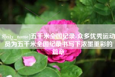 惠东五千米全国纪录-众多优秀运动员为五千米全国纪录书写下浓墨重彩的篇章