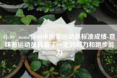 惠东5000米国家运动员标准成绩-意味着运动员具备了一定的耐力和跑步能力