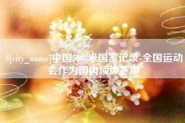 惠东中国5000米国家记录-全国运动会作为国内顶级赛事