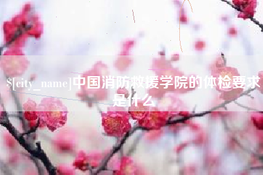 惠东中国消防救援学院的体检要求是什么