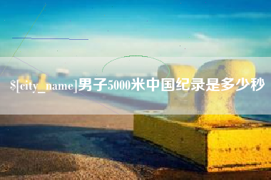惠东男子5000米中国纪录是多少秒