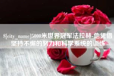 惠东5000米世界冠军法拉赫-他凭借坚持不懈的努力和科学系统的训练