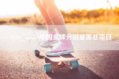 惠东中国金牌分别是哪些项目