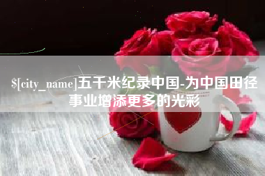 惠东五千米纪录中国-为中国田径事业增添更多的光彩