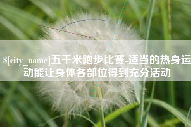 惠东五千米跑步比赛-适当的热身运动能让身体各部位得到充分活动